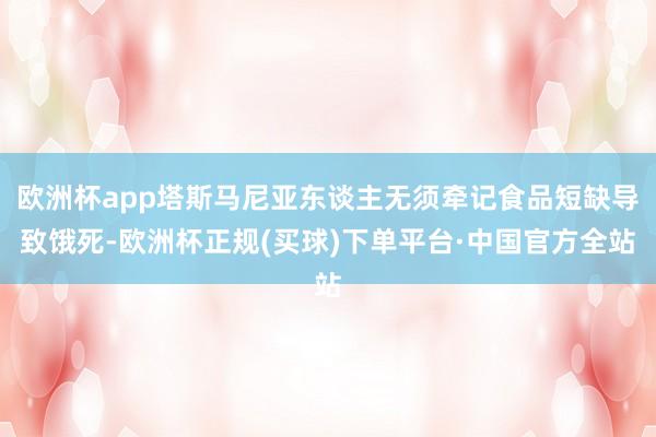 欧洲杯app塔斯马尼亚东谈主无须牵记食品短缺导致饿死-欧洲杯正规(买球)下单平台·中国官方全站
