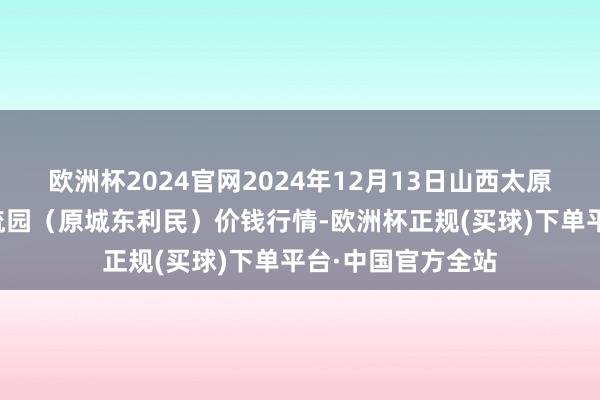 欧洲杯2024官网2024年12月13日山西太原丈子头农家具物流园(原城东利民)价钱行情-欧洲杯正规(买球)下单平台·中国官方全站