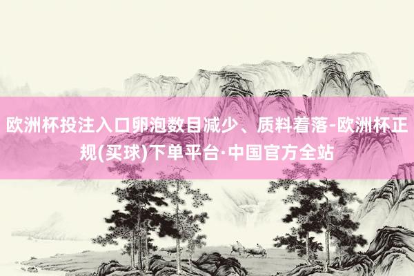 欧洲杯投注入口卵泡数目减少、质料着落-欧洲杯正规(买球)下单平台·中国官方全站