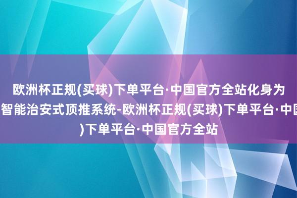 欧洲杯正规(买球)下单平台·中国官方全站化身为“窥探”的智能治安式顶推系统-欧洲杯正规(买球)下单平台·中国官方全站