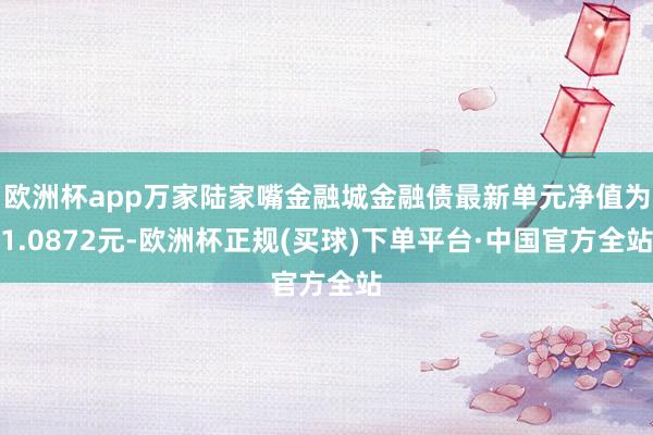 欧洲杯app万家陆家嘴金融城金融债最新单元净值为1.0872元-欧洲杯正规(买球)下单平台·中国官方全站