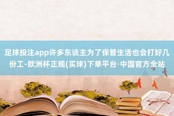 足球投注app许多东谈主为了保管生活也会打好几份工-欧洲杯正规(买球)下单平台·中国官方全站