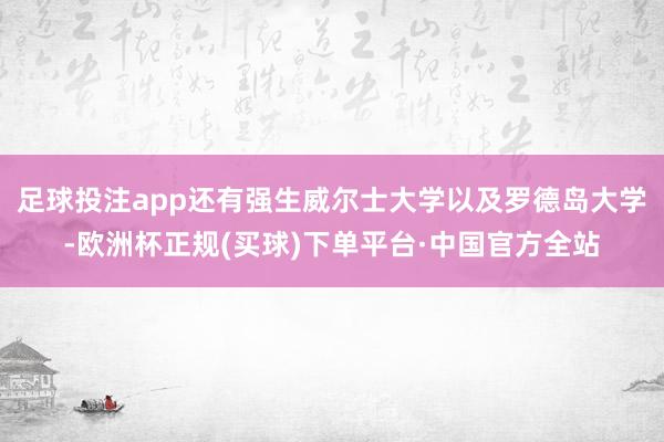 足球投注app还有强生威尔士大学以及罗德岛大学-欧洲杯正规(买球)下单平台·中国官方全站