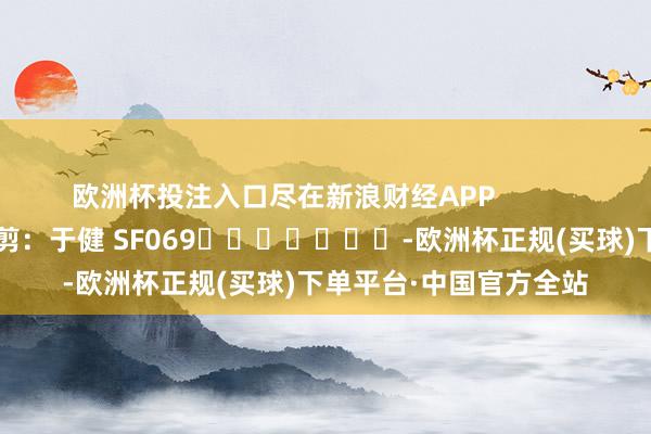 欧洲杯投注入口尽在新浪财经APP            						职守裁剪：于健 SF069							-欧洲杯正规(买球)下单平台·中国官方全站