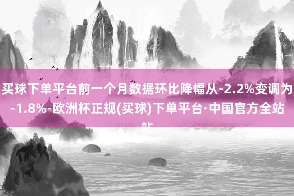 买球下单平台前一个月数据环比降幅从-2.2%变调为-1.8%-欧洲杯正规(买球)下单平台·中国官方全站