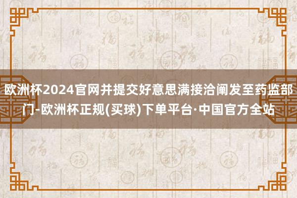 欧洲杯2024官网并提交好意思满接洽阐发至药监部门-欧洲杯正规(买球)下单平台·中国官方全站