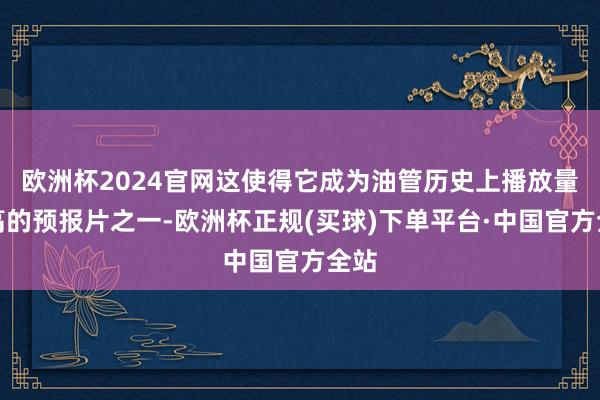 欧洲杯2024官网这使得它成为油管历史上播放量最高的预报片之一-欧洲杯正规(买球)下单平台·中国官方全站