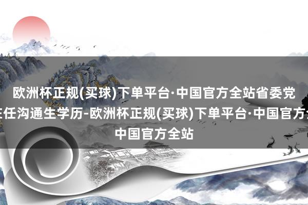 欧洲杯正规(买球)下单平台·中国官方全站省委党校在任沟通生学历-欧洲杯正规(买球)下单平台·中国官方全站