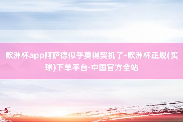 欧洲杯app阿萨德似乎莫得契机了-欧洲杯正规(买球)下单平台·中国官方全站