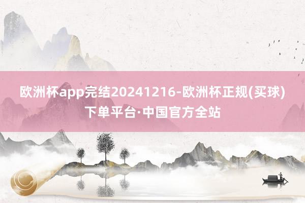 欧洲杯app完结20241216-欧洲杯正规(买球)下单平台·中国官方全站