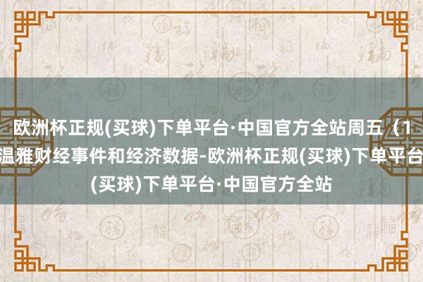 欧洲杯正规(买球)下单平台·中国官方全站周五（1月17日）要点温雅财经事件和经济数据-欧洲杯正规(买球)下单平台·中国官方全站
