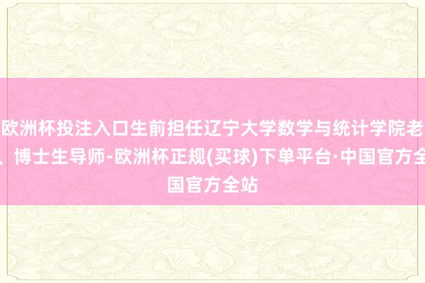 欧洲杯投注入口生前担任辽宁大学数学与统计学院老到、博士生导师-欧洲杯正规(买球)下单平台·中国官方全站