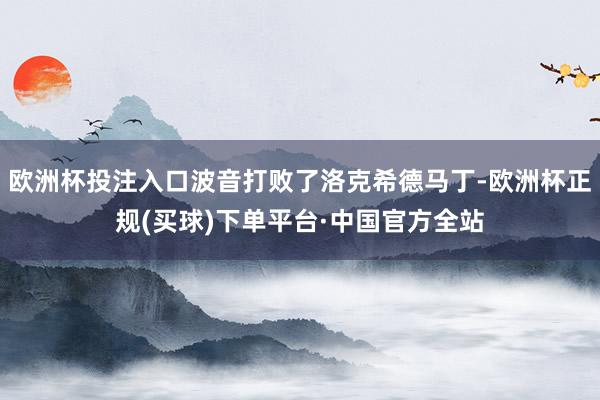 欧洲杯投注入口波音打败了洛克希德马丁-欧洲杯正规(买球)下单平台·中国官方全站