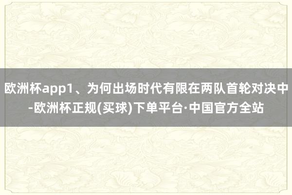 欧洲杯app1、为何出场时代有限在两队首轮对决中-欧洲杯正规(买球)下单平台·中国官方全站