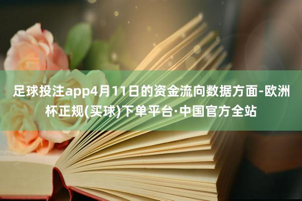 足球投注app4月11日的资金流向数据方面-欧洲杯正规(买球)下单平台·中国官方全站