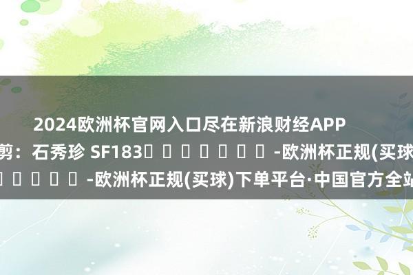 2024欧洲杯官网入口尽在新浪财经APP            						累赘裁剪：石秀珍 SF183							-欧洲杯正规(买球)下单平台·中国官方全站
