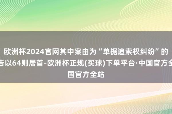 欧洲杯2024官网其中案由为“单据追索权纠纷”的公告以64则居首-欧洲杯正规(买球)下单平台·中国官方全站