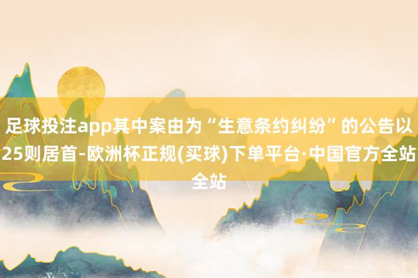 足球投注app其中案由为“生意条约纠纷”的公告以25则居首-欧洲杯正规(买球)下单平台·中国官方全站