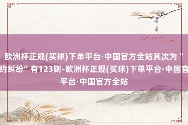 欧洲杯正规(买球)下单平台·中国官方全站其次为“交易条约纠纷”有123则-欧洲杯正规(买球)下单平台·中国官方全站