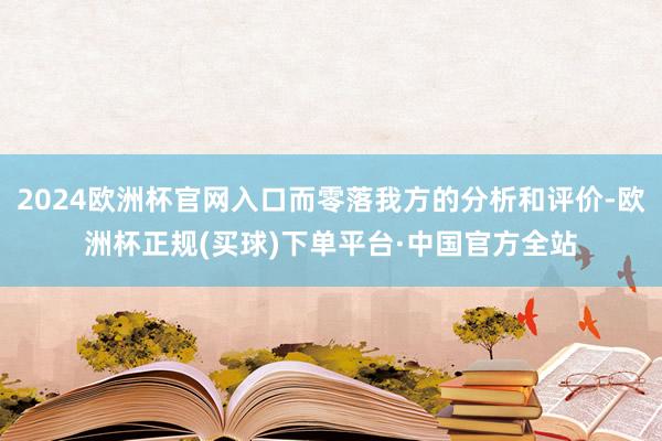 2024欧洲杯官网入口而零落我方的分析和评价-欧洲杯正规(买球)下单平台·中国官方全站