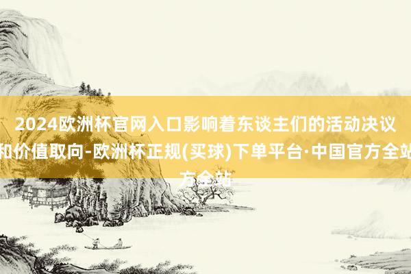 2024欧洲杯官网入口影响着东谈主们的活动决议和价值取向-欧洲杯正规(买球)下单平台·中国官方全站