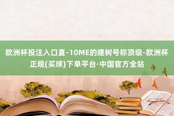 欧洲杯投注入口直-10ME的建树号称顶级-欧洲杯正规(买球)下单平台·中国官方全站