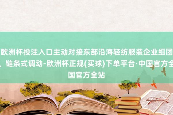 欧洲杯投注入口主动对接东部沿海轻纺服装企业组团式、链条式调动-欧洲杯正规(买球)下单平台·中国官方全站