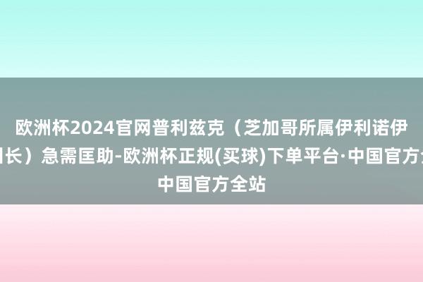 欧洲杯2024官网普利兹克（芝加哥所属伊利诺伊州州长）急需匡助-欧洲杯正规(买球)下单平台·中国官方全站