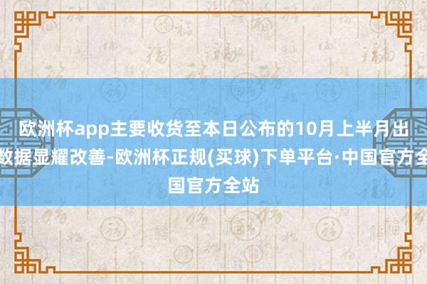 欧洲杯app主要收货至本日公布的10月上半月出口数据显耀改善-欧洲杯正规(买球)下单平台·中国官方全站
