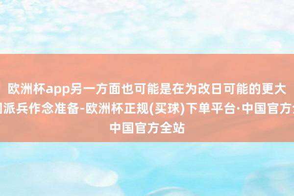 欧洲杯app另一方面也可能是在为改日可能的更大范围派兵作念准备-欧洲杯正规(买球)下单平台·中国官方全站