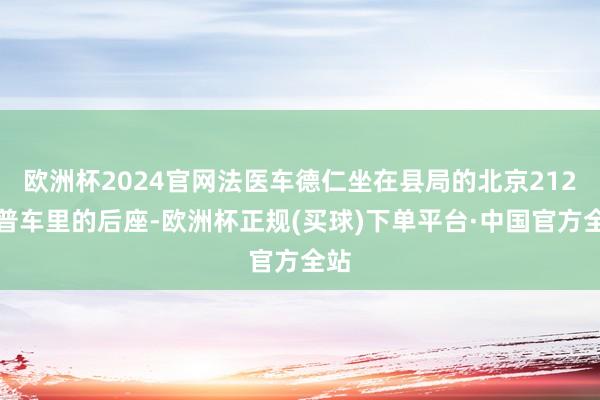 欧洲杯2024官网法医车德仁坐在县局的北京212吉普车里的后座-欧洲杯正规(买球)下单平台·中国官方全站