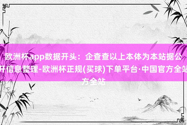欧洲杯app数据开头:企查查以上本体为本站据公开信息整理-欧洲杯正规(买球)下单平台·中国官方全站