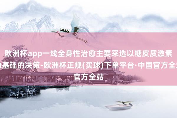 欧洲杯app一线全身性治愈主要采选以糖皮质激素为基础的决策-欧洲杯正规(买球)下单平台·中国官方全站