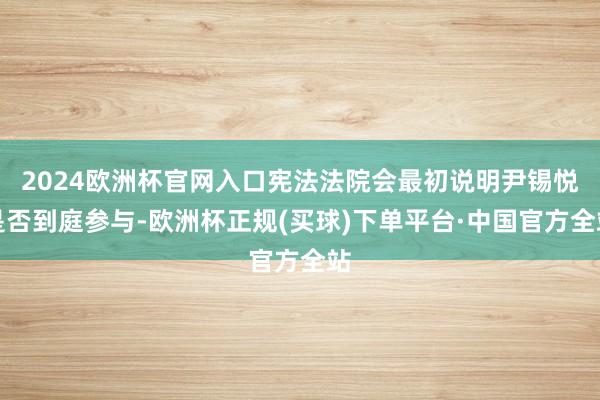 2024欧洲杯官网入口宪法法院会最初说明尹锡悦是否到庭参与-欧洲杯正规(买球)下单平台·中国官方全站
