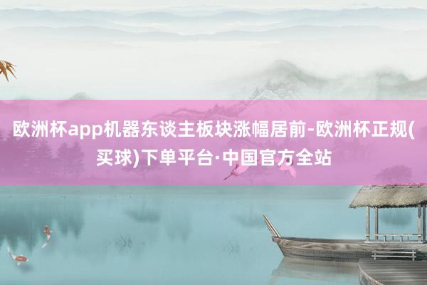 欧洲杯app机器东谈主板块涨幅居前-欧洲杯正规(买球)下单平台·中国官方全站