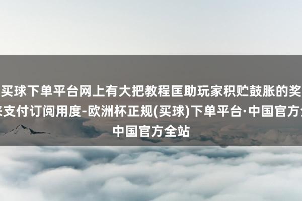 买球下单平台网上有大把教程匡助玩家积贮鼓胀的奖励来支付订阅用度-欧洲杯正规(买球)下单平台·中国官方全站