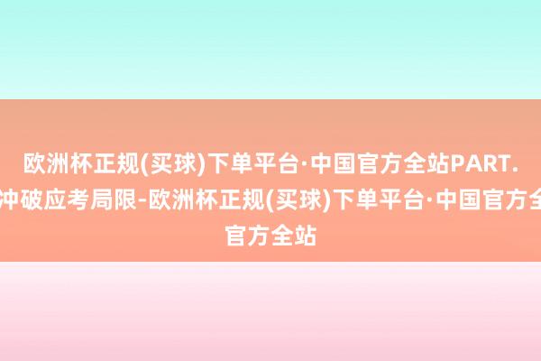 欧洲杯正规(买球)下单平台·中国官方全站PART.02冲破应考局限-欧洲杯正规(买球)下单平台·中国官方全站
