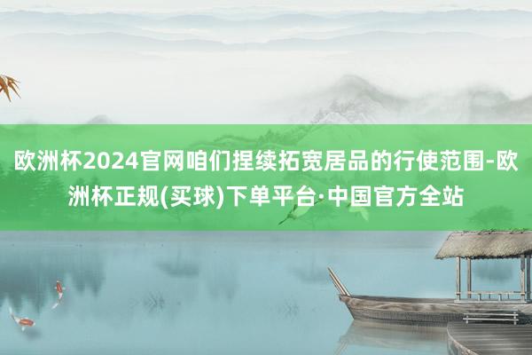 欧洲杯2024官网咱们捏续拓宽居品的行使范围-欧洲杯正规(买球)下单平台·中国官方全站
